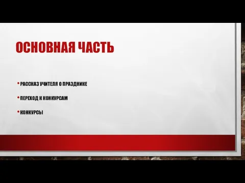 ОСНОВНАЯ ЧАСТЬ РАССКАЗ УЧИТЕЛЯ О ПРАЗДНИКЕ ПЕРЕХОД К КОНКУРСАМ КОНКУРСЫ