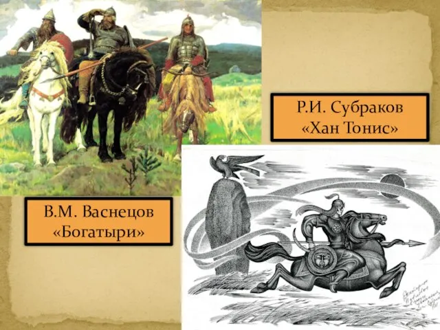 Р.И. Субраков «Хан Тонис» В.М. Васнецов «Богатыри»