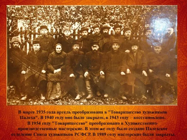 В марте 1935 года артель преобразована в "Товарищество художников Палеха". В 1940