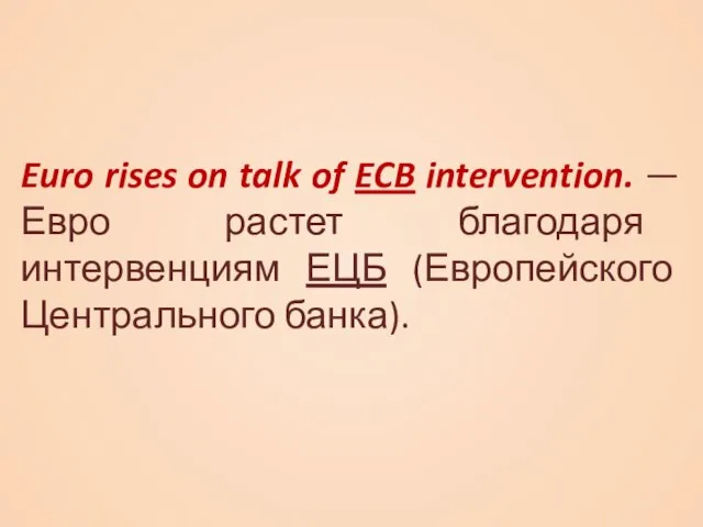 Euro rises on talk of ECB intervention. — Евро растет благодаря интервенциям ЕЦБ (Европейского Центрального банка).