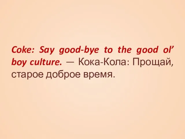 Coke: Say good-bye to the good ol’ boy culture. — Кока-Кола: Прощай, старое доброе время.