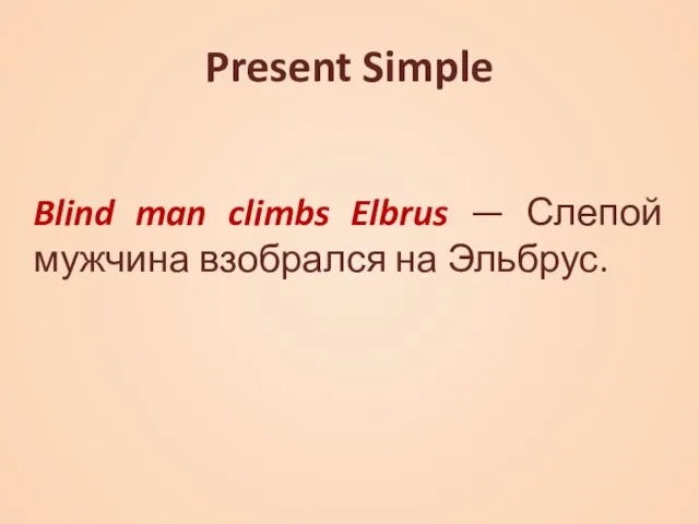 Present Simple Blind man climbs Elbrus — Слепой мужчина взобрался на Эльбрус.