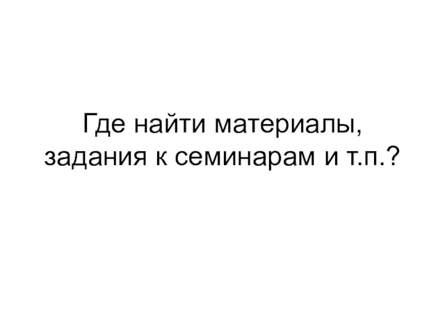 Где найти материалы, задания к семинарам и т.п.?