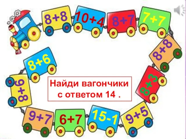 Найди вагончики с ответом 14 . 9+7 8+8 9+5 8+6 7+7 8+7