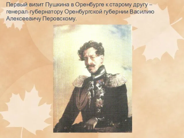 Первый визит Пушкина в Оренбурге к старому другу – генерал-губернатору Оренбургской губернии Василию Алексеевичу Перовскому.