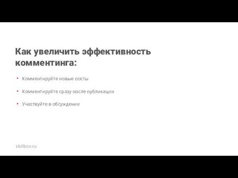 Как увеличить эффективность комментинга: Комментируйте новые посты Комментируйте сразу после публикации Участвуйте в обсуждении skillbox.ru