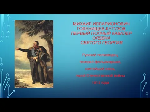 МИХАИЛ ИЛЛАРИОНОВИЧ ГОЛЕНИЩЕВ-КУТУЗОВ ПЕРВЫЙ ПОЛНЫЙ КАВАЛЕР ОРДЕНА СВЯТОГО ГЕОРГИЯ Русский полководец, генерал-фельдмаршал,