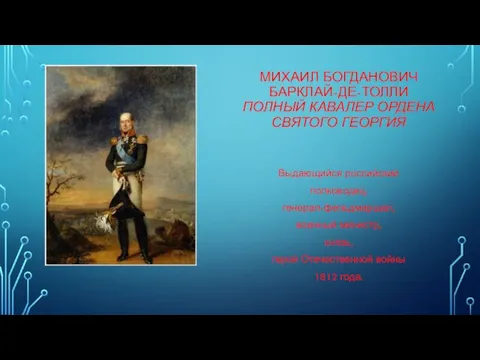 МИХАИЛ БОГДАНОВИЧ БАРКЛАЙ-ДЕ-ТОЛЛИ ПОЛНЫЙ КАВАЛЕР ОРДЕНА СВЯТОГО ГЕОРГИЯ Выдающийся российский полководец, генерал-фельдмаршал,