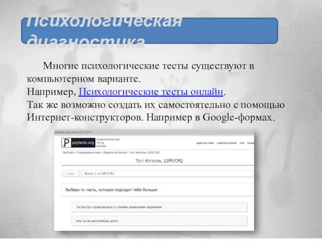 Многие психологические тесты существуют в компьютерном варианте. Например, Психологические тесты онлайн. Так
