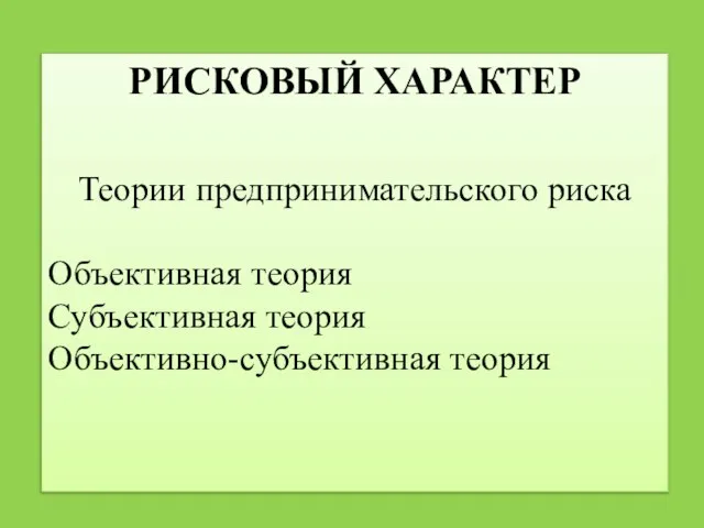 РИСКОВЫЙ ХАРАКТЕР Теории предпринимательского риска Объективная теория Субъективная теория Объективно-субъективная теория