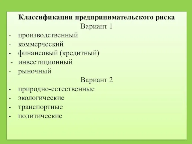 Классификации предпринимательского риска Вариант 1 - производственный - коммерческий - финансовый (кредитный)