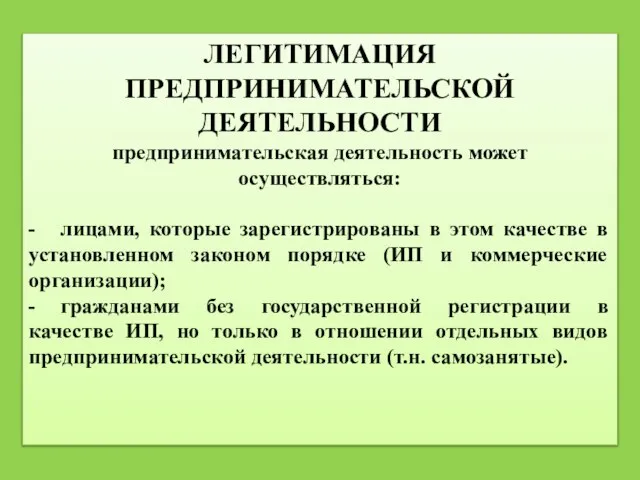 ЛЕГИТИМАЦИЯ ПРЕДПРИНИМАТЕЛЬСКОЙ ДЕЯТЕЛЬНОСТИ предпринимательская деятельность может осуществляться: - лицами, которые зарегистрированы в