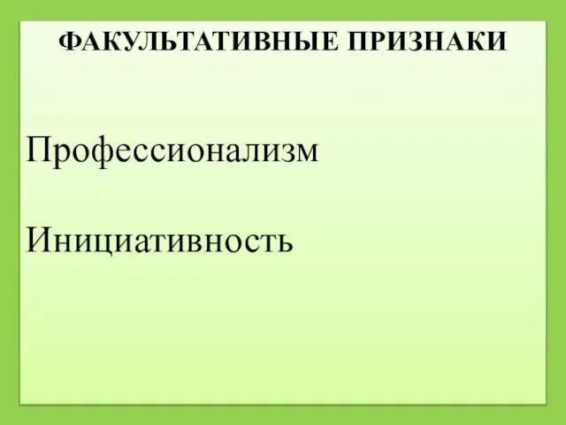 ФАКУЛЬТАТИВНЫЕ ПРИЗНАКИ Профессионализм Инициативность