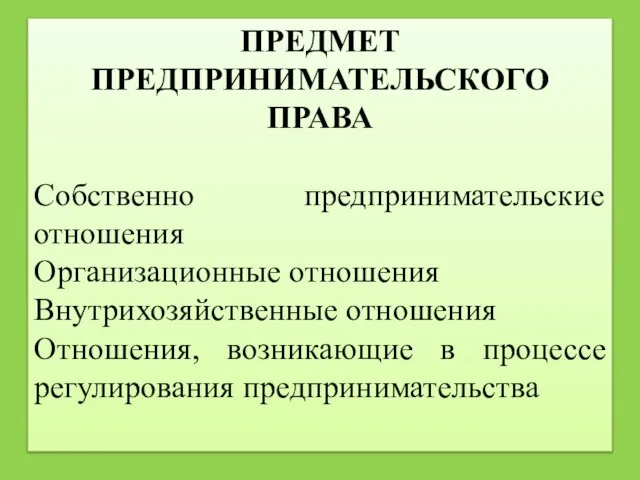 ПРЕДМЕТ ПРЕДПРИНИМАТЕЛЬСКОГО ПРАВА Собственно предпринимательские отношения Организационные отношения Внутрихозяйственные отношения Отношения, возникающие в процессе регулирования предпринимательства