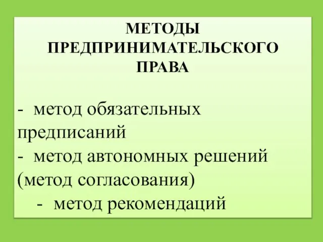 МЕТОДЫ ПРЕДПРИНИМАТЕЛЬСКОГО ПРАВА - метод обязательных предписаний - метод автономных решений (метод согласования) метод рекомендаций