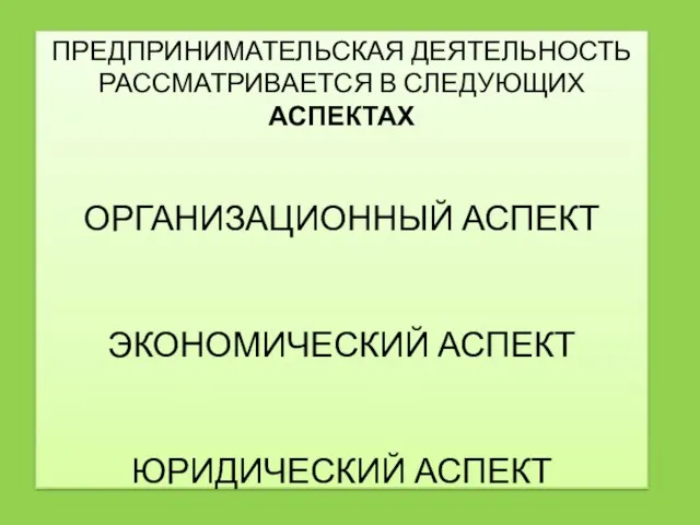 ПРЕДПРИНИМАТЕЛЬСКАЯ ДЕЯТЕЛЬНОСТЬ РАССМАТРИВАЕТСЯ В СЛЕДУЮЩИХ АСПЕКТАХ ОРГАНИЗАЦИОННЫЙ АСПЕКТ ЭКОНОМИЧЕСКИЙ АСПЕКТ ЮРИДИЧЕСКИЙ АСПЕКТ