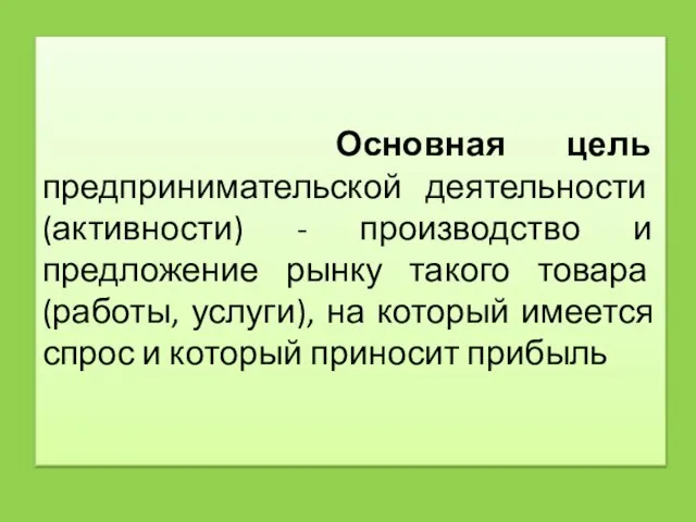 Основная цель предпринимательской деятельности (активности) - производство и предложение рынку такого товара