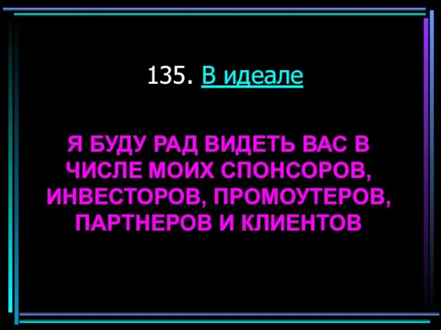 135. В идеале Я БУДУ РАД ВИДЕТЬ ВАС В ЧИСЛЕ МОИХ СПОНСОРОВ,