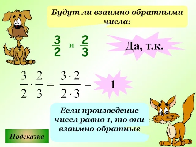 Будут ли взаимно обратными числа: Подсказка Если произведение чисел равно 1, то
