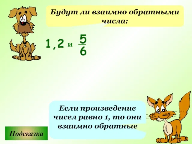 Будут ли взаимно обратными числа: Подсказка Если произведение чисел равно 1, то