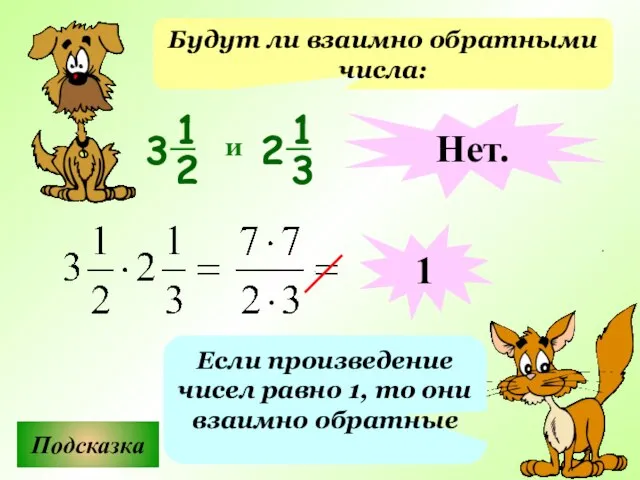 Будут ли взаимно обратными числа: Подсказка Если произведение чисел равно 1, то