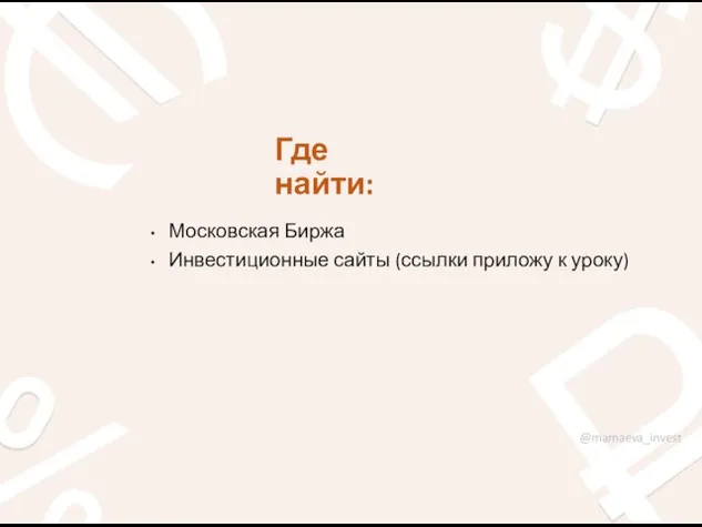 Где найти: Московская Биржа Инвестиционные сайты (ссылки приложу к уроку) @mamaeva_invest