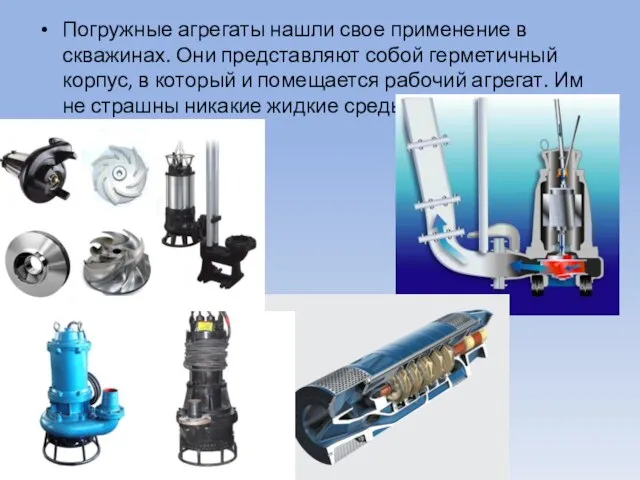 Погружные агрегаты нашли свое применение в скважинах. Они представляют собой герметичный корпус,