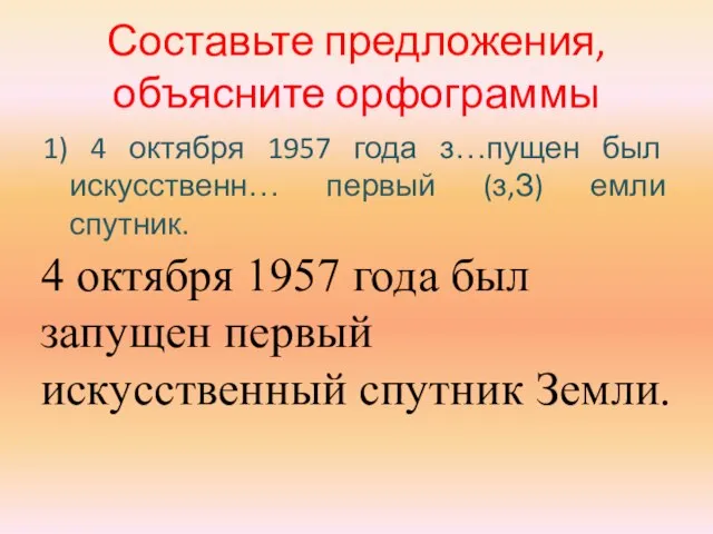 Составьте предложения, объясните орфограммы 1) 4 октября 1957 года з…пущен был искусственн…