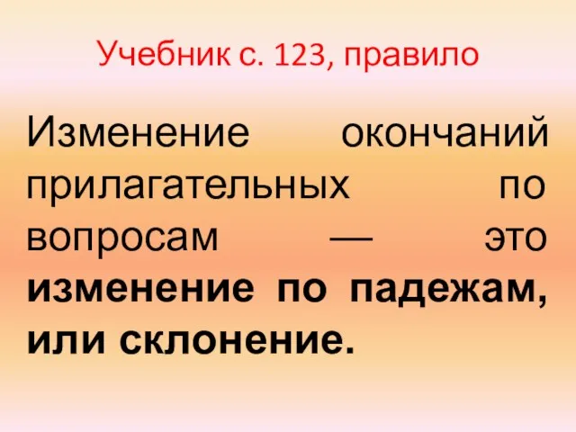 Учебник с. 123, правило Изменение окончаний прилагательных по вопросам — это изменение по падежам, или склонение.