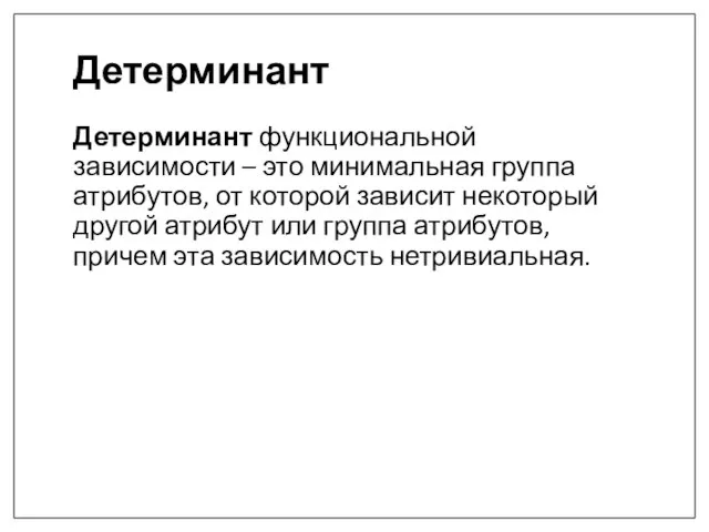 Детерминант Детерминант функциональной зависимости – это минимальная группа атрибутов, от которой зависит