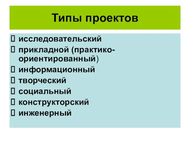 Типы проектов исследовательский прикладной (практико-ориентированный) информационный творческий социальный конструкторский инженерный