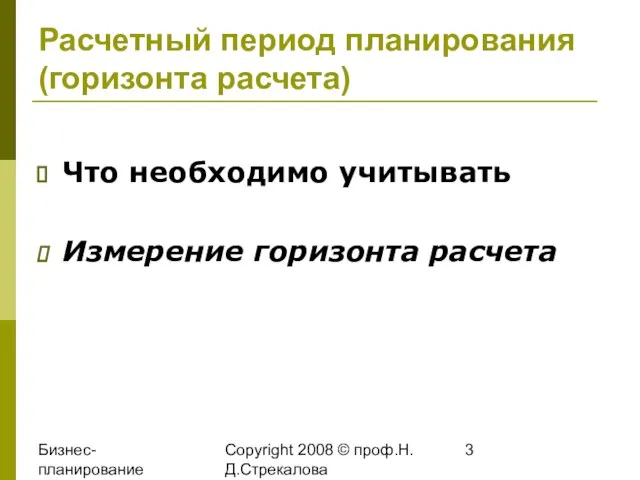 Бизнес-планирование 2008 Copyright 2008 © проф.Н.Д.Стрекалова Расчетный период планирования (горизонта расчета) Что