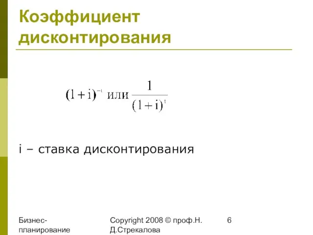 Бизнес-планирование 2008 Copyright 2008 © проф.Н.Д.Стрекалова Коэффициент дисконтирования i – ставка дисконтирования