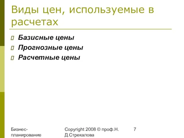 Бизнес-планирование 2008 Copyright 2008 © проф.Н.Д.Стрекалова Виды цен, используемые в расчетах Базисные