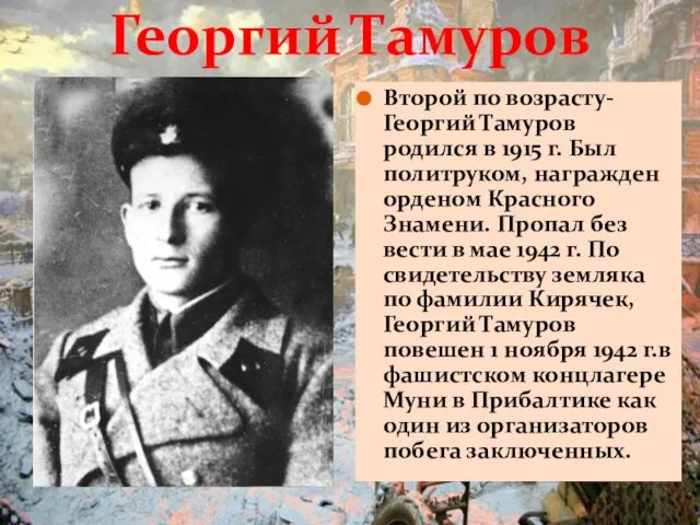 Второй по возрасту- Георгий Тамуров родился в 1915 г. Был политруком, награжден