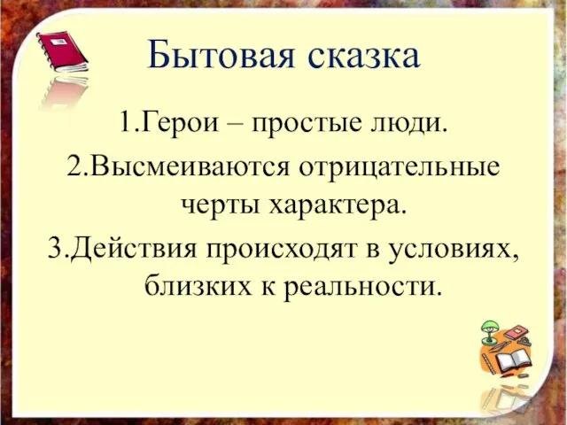 Бытовая сказка 1.Герои – простые люди. 2.Высмеиваются отрицательные черты характера. 3.Действия происходят