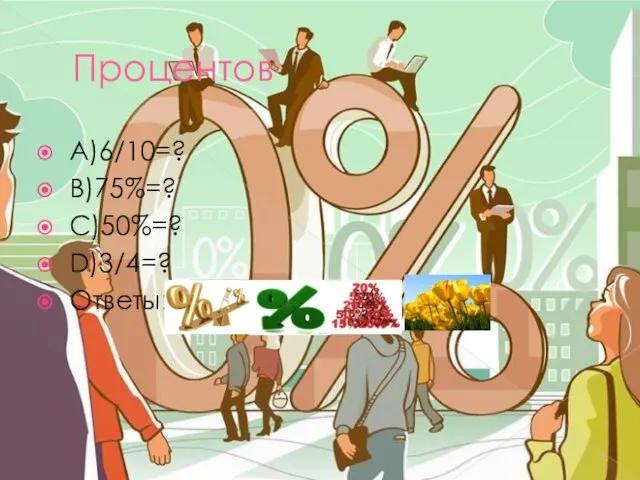 Процентов А)6/10=? B)75%=? C)50%=? D)3/4=? Ответы:a)60% b)3/4 c)1/2 d)75%