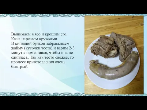 Вынимаем мясо и крошим его. Казы нарезаем кружками. В кипящий бульон забрасываем