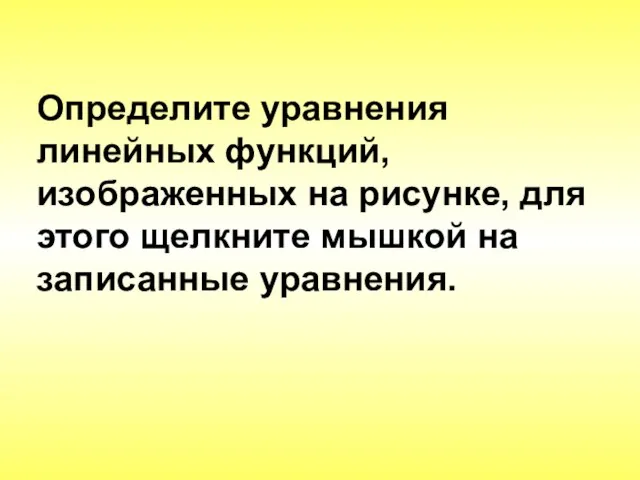 Определите уравнения линейных функций, изображенных на рисунке, для этого щелкните мышкой на записанные уравнения.