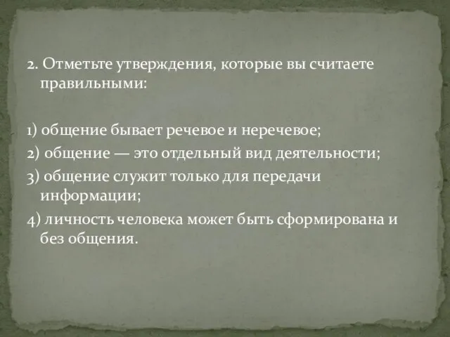 2. Отметьте утверждения, которые вы считаете правильными: 1) общение бывает речевое и