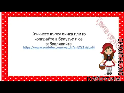 работим дистанционно Трета група https://www.youtube.com/watch?v=EXZ1visbaI4 Кликнете върху линка или го копирайте в браузър и се забавлявайте