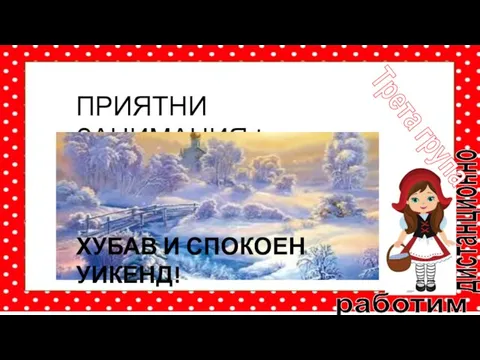 работим дистанционно Трета група ПРИЯТНИ ЗАНИМАНИЯ ! ХУБАВ И СПОКОЕН УИКЕНД!