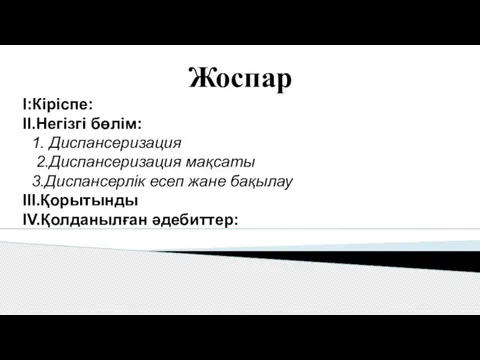 Жоспар І:Кіріспе: ІІ.Негізгі бөлім: 1. Диспансеризация 2.Диспансеризация мақсаты 3.Диспансерлік есеп жане бақылау ІІІ.Қорытынды ІV.Қолданылған әдебиттер: