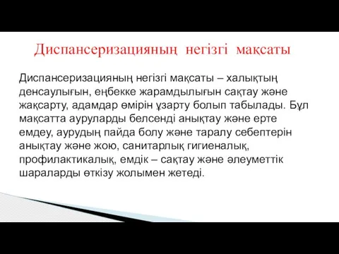 Диспансеризацияның негізгі мақсаты Диспансеризацияның негізгі мақсаты – халықтың денсаулығын, еңбекке жарамдылығын сақтау