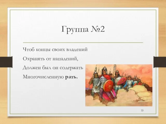 Группа №2 Чтоб концы своих владений Охранять от нападений, Должен был он содержать Многочисленную рать.