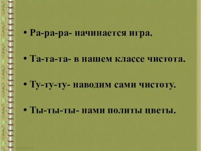 Ра-ра-ра- начинается игра. Та-та-та- в нашем классе чистота. Ту-ту-ту- наводим сами чистоту. Ты-ты-ты- нами политы цветы.