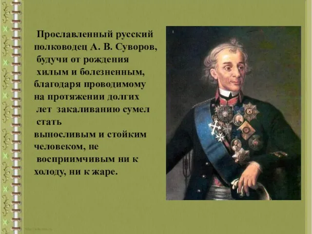 Прославленный русский полководец А. В. Суворов, будучи от рождения хилым и болезненным,