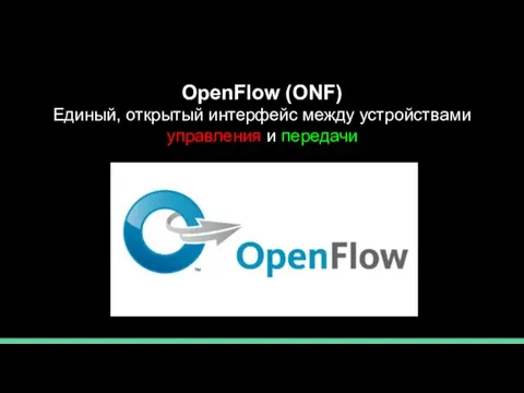 OpenFlow (ONF) Единый, открытый интерфейс между устройствами управления и передачи