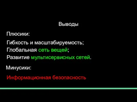 Выводы Гибкость и масштабируемость; Глобальная сеть вещей; Развитие мультисервисных сетей. Информационная безопасность Минусики: Плюсики: