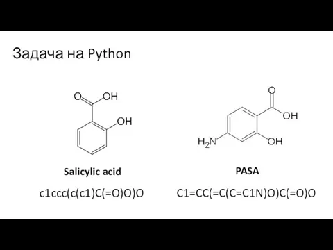 Задача на Python c1ccc(c(c1)C(=O)O)O Salicylic acid C1=CC(=C(C=C1N)O)C(=O)O PASA